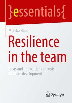 Resilience In The Team: Ideas And Application Concepts For Team Development de Monika Huber