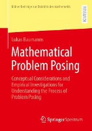 Mathematical Problem Posing: Conceptual Considerations and Empirical Investigations for Understanding the Process of Problem Posing de Lukas Baumanns