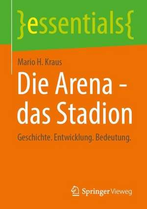 Die Arena - das Stadion: Geschichte. Entwicklung. Bedeutung. de Mario H. Kraus