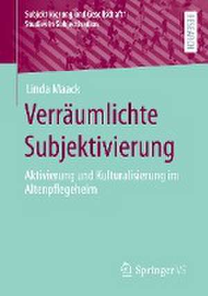 Verräumlichte Subjektivierung: Aktivierung und Kulturalisierung im Altenpflegeheim de Linda Maack