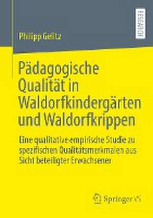 Pädagogische Qualität in Waldorfkindergärten und Waldorfkrippen: Eine qualitative empirische Studie zu spezifischen Qualitätsmerkmalen aus Sicht beteiligter Erwachsener de Philipp Gelitz