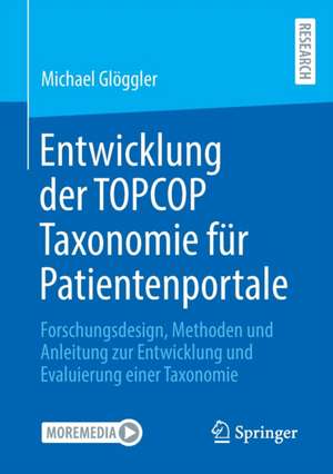 Entwicklung der TOPCOP Taxonomie für Patientenportale: Forschungsdesign, Methoden und Anleitung zur Entwicklung und Evaluierung einer Taxonomie de Michael Glöggler