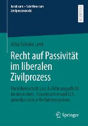 Recht auf Passivität im liberalen Zivilprozess: Parteiherrschaft und Aufklärungspflicht im deutschen, französischen und U.S.-amerikanischen Verfahrenssystem de Alisa Valeska Lenk