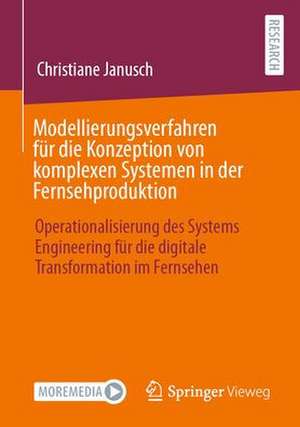 Modellierungsverfahren für die Konzeption von komplexen Systemen in der Fernsehproduktion: Operationalisierung des Systems Engineering für die digitale Transformation im Fernsehen de Christiane Janusch