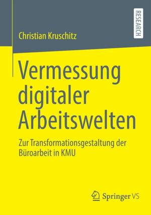 Vermessung digitaler Arbeitswelten: Zur Transformationsgestaltung der Büroarbeit in KMU de Christian Kruschitz