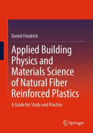 Applied Building Physics and Materials Science of Natural Fiber Reinforced Plastics: A Guide for Study and Practice de Daniel Friedrich