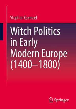 Witch Politics in Early Modern Europe (1400–1800) de Stephan Quensel