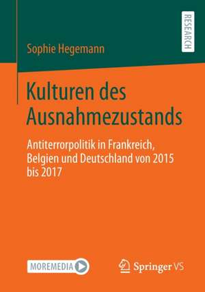 Kulturen des Ausnahmezustands: Antiterrorpolitik in Frankreich, Belgien und Deutschland von 2015 bis 2017 de Sophie Hegemann