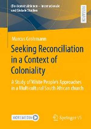 Seeking Reconciliation in a Context of Coloniality: A Study of White People’s Approaches in a Multicultural South African church de Marcus Grohmann