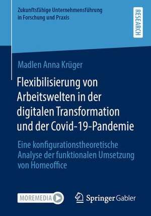 Flexibilisierung von Arbeitswelten in der digitalen Transformation und der Covid-19-Pandemie: Eine konfigurationstheoretische Analyse der funktionalen Umsetzung von Homeoffice de Madlen Anna Krüger