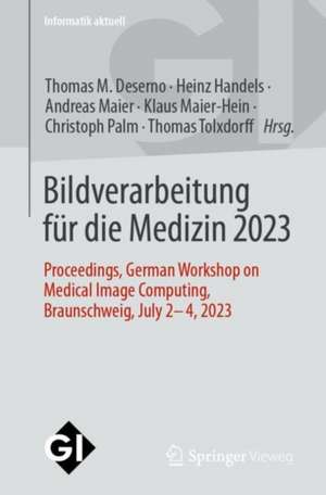 Bildverarbeitung für die Medizin 2023: Proceedings, German Workshop on Medical Image Computing, Braunschweig, July 2-4, 2023 de Thomas M. Deserno