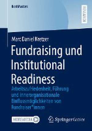 Fundraising und Institutional Readiness: Arbeitszufriedenheit, Führung und innerorganisationale Einflussmöglichkeiten von Fundraiser*innen de Marc Daniel Kretzer