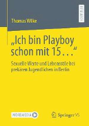 „Ich bin Playboy schon mit 15…“: Sexuelle Werte und Lebensstile bei prekären Jugendlichen in Berlin de Thomas Wilke