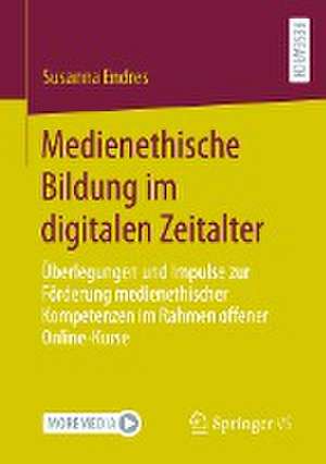 Medienethische Bildung im digitalen Zeitalter: Überlegungen und Impulse zur Förderung medienethischer Kompetenzen im Rahmen offener Online-Kurse de Susanna Endres