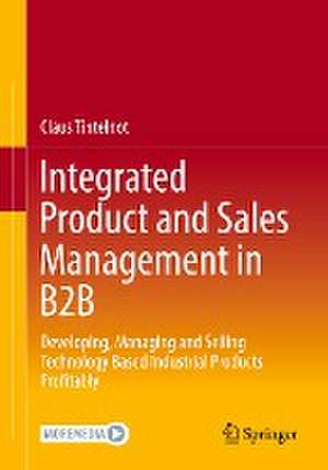 Integrated Product and Sales Management in B2B: Developing, Managing and Selling Technology Based Industrial Products Profitably de Claus Tintelnot