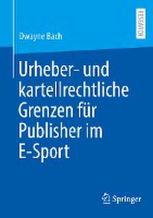 Urheber- und kartellrechtliche Grenzen für Publisher im E-Sport de Dwayne Bach