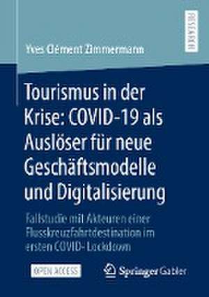 Tourismus in der Krise: COVID-19 als Auslöser für neue Geschäftsmodelle und Digitalisierung: Fallstudie mit Akteuren einer Flusskreuzfahrtdestination im ersten COVID-Lockdown de Yves Clément Zimmermann