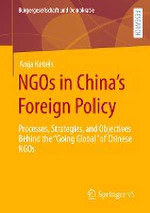 NGOs in China’s Foreign Policy: Processes, Strategies, and Objectives Behind the “Going Global” of Chinese NGOs de Anja Ketels