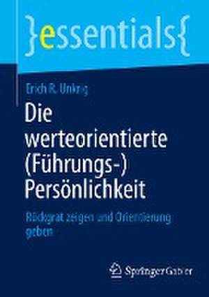 Die werteorientierte (Führungs-)Persönlichkeit: Rückgrat zeigen und Orientierung geben de Erich R. Unkrig