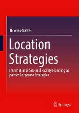 Location Strategies: International Site and Facility Planning as part of Corporate Strategies de Thomas Glatte