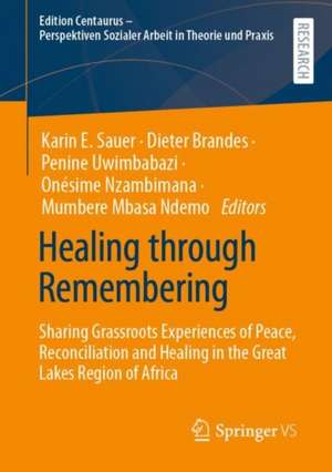 Healing through Remembering: Sharing Grassroots Experiences of Peace, Reconciliation and Healing in the Great Lakes Region of Africa de Karin E. Sauer