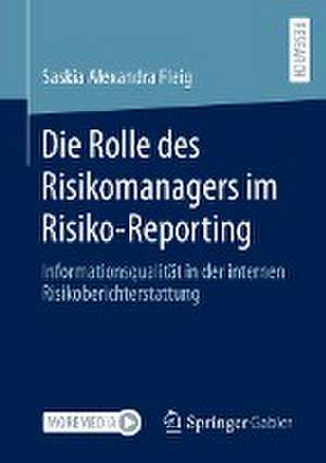 Die Rolle des Risikomanagers im Risiko-Reporting: Informationsqualität in der internen Risikoberichterstattung de Saskia Alexandra Fleig