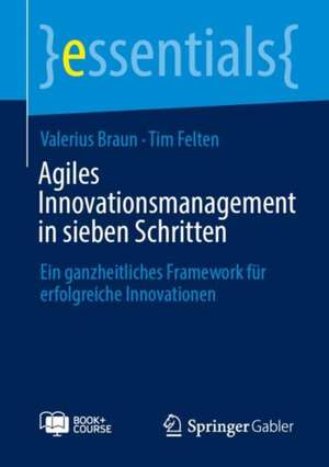 Agiles Innovationsmanagement in sieben Schritten: Ein ganzheitliches Framework für erfolgreiche Innovationen de Valerius Braun