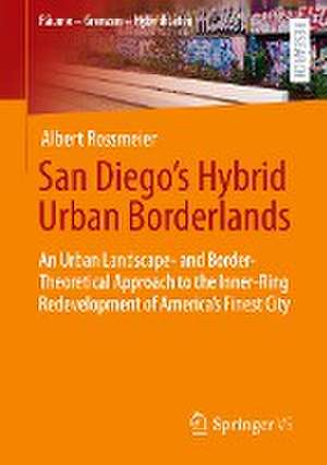 San Diego's Hybrid Urban Borderlands: An Urban Landscape- and Border-Theoretical Approach to the Inner-Ring Redevelopment of America’s Finest City de Albert Rossmeier