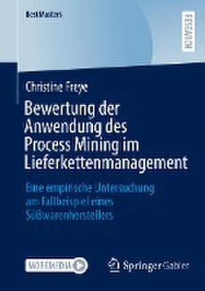 Bewertung der Anwendung des Process Mining im Lieferkettenmanagement: Eine empirische Untersuchung am Fallbeispiel eines Süßwarenherstellers de Christine Freye