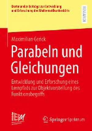 Parabeln und Gleichungen: Entwicklung und Erforschung eines Lernpfads zur Objektvorstellung des Funktionsbegriffs de Maximilian Gerick