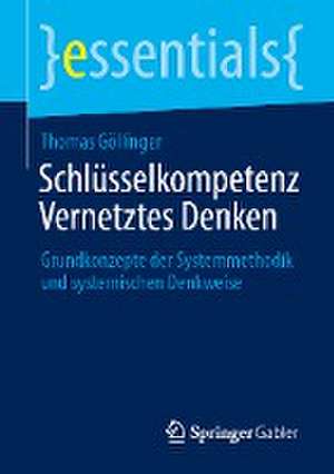 Schlüsselkompetenz Vernetztes Denken: Grundkonzepte der Systemmethodik und systemischen Denkweise de Thomas Göllinger