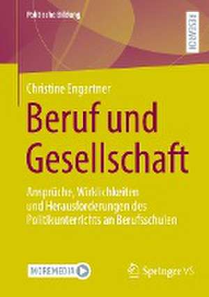 Beruf und Gesellschaft: Ansprüche, Wirklichkeiten und Herausforderungen des Politikunterrichts an Berufsschulen de Christine Engartner