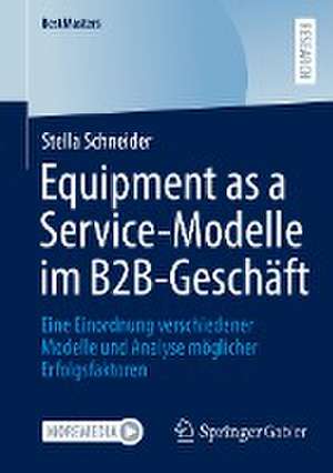 Equipment as a Service-Modelle im B2B-Geschäft: Eine Einordnung verschiedener Modelle und Analyse möglicher Erfolgsfaktoren de Stella Schneider