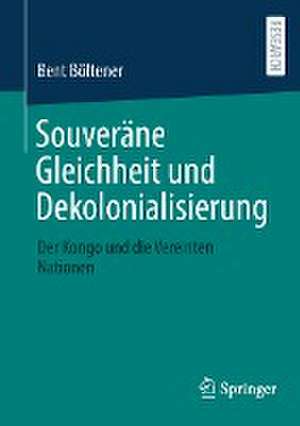 Souveräne Gleichheit und Dekolonialisierung: Der Kongo und die Vereinten Nationen de Bent Böltener