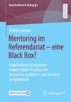 Mentoring im Referendariat - eine Black Box?: Organisationspädagogisch-rekonstruktive Analysen des Vorbereitungsdienstes zum Lehramt an Gymnasien de Andrea Gergen