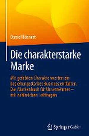 Die charakterstarke Marke: Mit gelebten Charakterwerten ein beziehungsstarkes Business entfalten. Das Markenbuch für Unternehmer – mit zahlreichen Leitfragen de Daniel Börnert