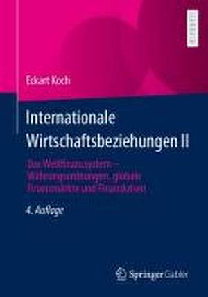 Internationale Wirtschaftsbeziehungen II: Das Weltfinanzsystem – Währungsordnungen, globale Finanzmärkte und Finanzkrisen de Eckart Koch