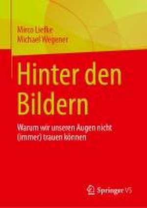 Hinter den Nachrichtenbildern: Warum wir unseren Augen nicht (immer) trauen können de Mirco Liefke