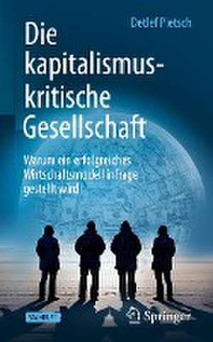 Die kapitalismuskritische Gesellschaft: Warum ein erfolgreiches Wirtschaftsmodell infrage gestellt wird de Detlef Pietsch