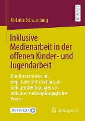 Inklusive Medienarbeit in der offenen Kinder- und Jugendarbeit: Eine theoretische und empirische Untersuchung zu Gelingensbedingungen von inklusiver medienpädagogischer Praxis de Melanie Schaumburg