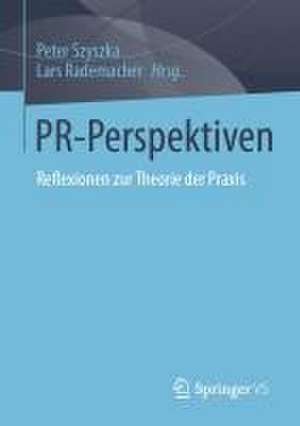 PR-Perspektiven: Reflexionen zur Theorie der Praxis de Peter Szyszka