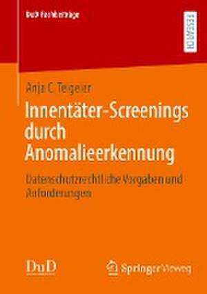 Innentäter-Screenings durch Anomalieerkennung: Datenschutzrechtliche Vorgaben und Anforderungen de Anja C. Teigeler