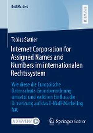 Internet Corporation for Assigned Names and Numbers im internationalen Rechtssystem: Wie diese die Europäische Datenschutz-Grundverordnung umsetzt und welchen Einfluss die Umsetzung auf das E-Mail-Marketing hat de Tobias Sattler