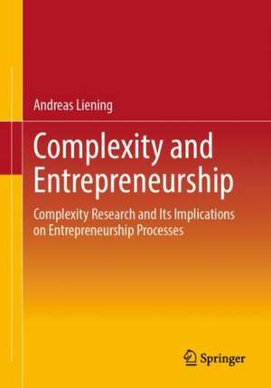 Complexity and Entrepreneurship: Complexity Research and Its Implications on Entrepreneurship Processes de Andreas Liening