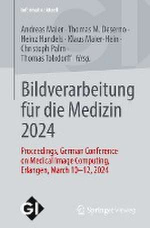 Bildverarbeitung für die Medizin 2024: Proceedings, German Conference on Medical Image Computing, Erlangen, March 10-12, 2024 de Andreas Maier