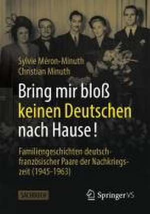 Bring mir bloß keinen Deutschen nach Hause!: Familiengeschichten deutsch-französischer Paare der Nachkriegszeit (1945-1963) de Sylvie Méron-Minuth