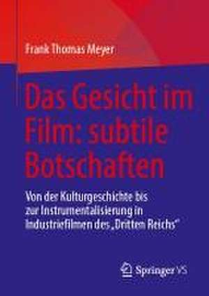 Das Gesicht im Film: subtile Botschaften : Von der Kulturgeschichte bis zur Instrumentalisierung in Industriefilmen des "Dritten Reichs" de Frank Thomas Meyer