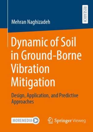 Dynamic of Soil in Ground-Borne Vibration Mitigation: Design, Application, and Predictive Approaches de Mehran Naghizadeh