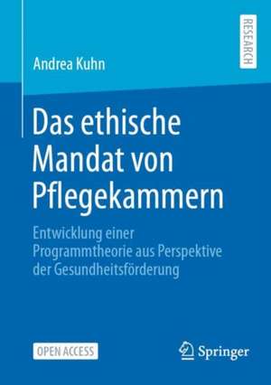 Das ethische Mandat von Pflegekammern: Entwicklung einer Programmtheorie aus Perspektive der Gesundheitsförderung de Andrea Kuhn