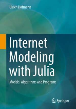 Internet Modeling with Julia: Models, Algorithms and Programs de Ulrich Hofmann
